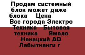 Продам системный блок может даже 2 блока  › Цена ­ 2 500 - Все города Электро-Техника » Бытовая техника   . Ямало-Ненецкий АО,Лабытнанги г.